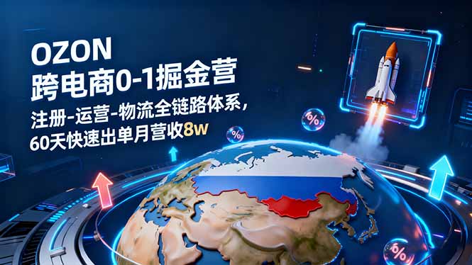 OZON跨境电商0-1掘金营：注册-运营-物流全链路体系，60天快速出单月营收8w-shxbox省心宝盒