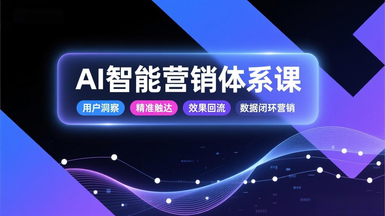 AI智能营销体系课，从用户洞察、精准触达到效果回流的数据闭环营销，提升整体营销效率与转化率-shxbox省心宝盒