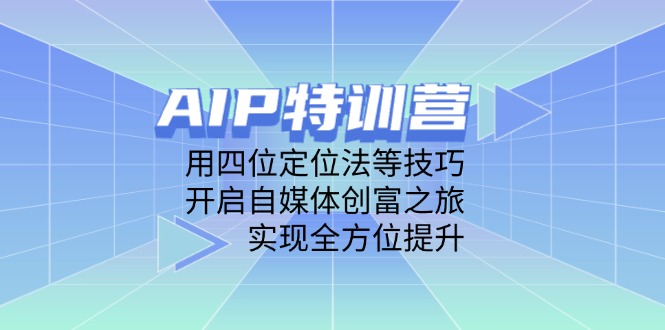 AIP特训营，用四位定位法等技巧，开启自媒体创富之旅，实现全方位提升-shxbox省心宝盒
