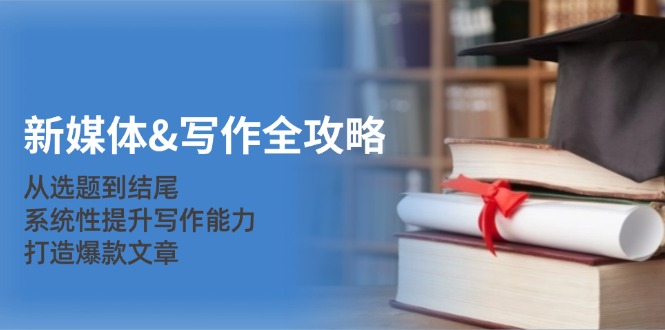 新媒体&写作全攻略：从选题到结尾，系统性提升写作能力，打造爆款文章-shxbox省心宝盒