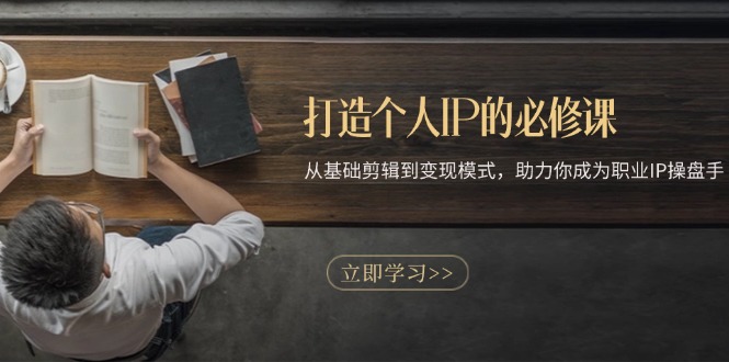 打造个人IP的必修课：从基础剪辑到变现模式，助力你成为职业IP操盘手-shxbox省心宝盒