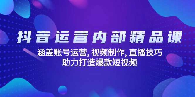 抖音运营内部精品课：涵盖账号运营, 视频制作, 直播技巧, 助力打造爆款...-shxbox省心宝盒