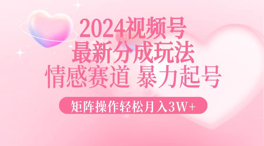 2024最新视频号分成玩法，情感赛道，暴力起号，矩阵操作轻松月入3W+-shxbox省心宝盒