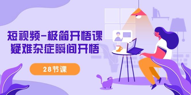 短视频-极简开悟课，疑难杂症瞬间开悟(28节课)-shxbox省心宝盒