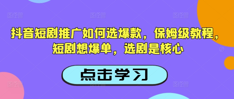 抖音短剧推广如何选爆款，保姆级教程，短剧想爆单，选剧是核心-shxbox省心宝盒