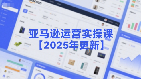 亚马逊运营实操课【2025年更新】主要内容包括亚马逊选品策略解析，选品重点方法、新品口诀必学等-shxbox省心宝盒
