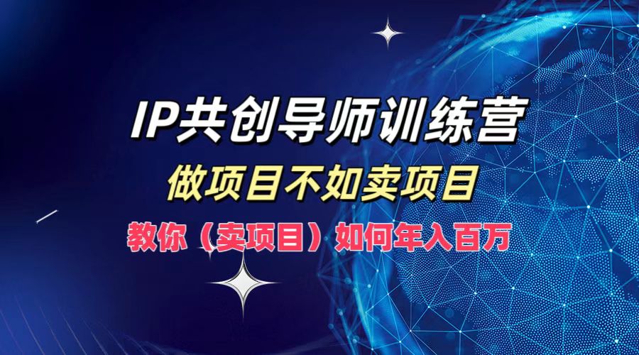 IP共创导师训练营，做项目不如卖项目，教你(卖项目)如何实现年入百万-shxbox省心宝盒