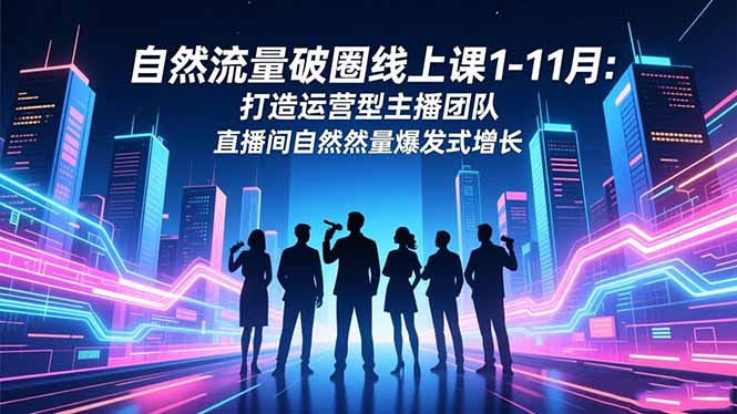 自然流量破圈线上课1-11月：打造运营型主播团队 直播间自然流量爆发式增长-shxbox省心宝盒