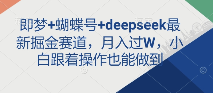 即梦+蝴蝶号+deepseek最新掘金赛道，月入过W，小白跟着操作也能做到-shxbox省心宝盒