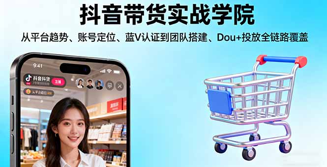 抖音带货实战学院:从平台趋势/账号定位/蓝V认证到团队搭建/Dou+投放全链路-shxbox省心宝盒