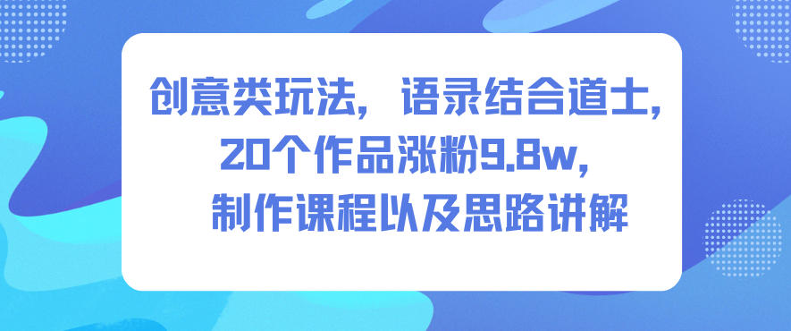创意类玩法，语录结合道士，20个作品涨粉9.8w，制作课程以及思路讲解-shxbox省心宝盒