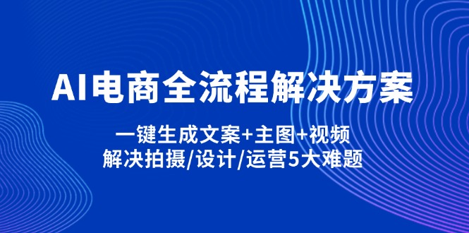 AI电商全流程解决方案,一键生成文案+主图+视频,解决拍摄/设计/运营5大难题-shxbox省心宝盒