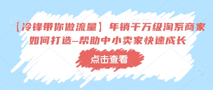 【冷锋带你做流量】年销千万级淘系商家如何打造–帮助中小卖家快速成长-shxbox省心宝盒