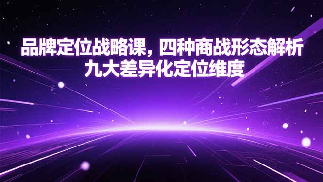 品牌定位战略课，四种商战形态解析，九大差异化定位维度-shxbox省心宝盒