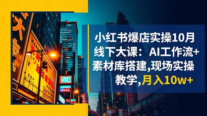 小红书爆店实操10月线下大课：AI工作流+素材库搭建,现场实操教学,月入10w+-shxbox省心宝盒