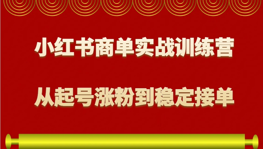 小红书商单实战训练营，从0到1教你如何变现，从起号涨粉到稳定接单，适合新手-shxbox省心宝盒
