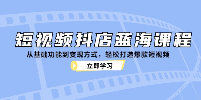 短视频抖店蓝海课程：从基础功能到变现方式，轻松打造爆款短视频-shxbox省心宝盒