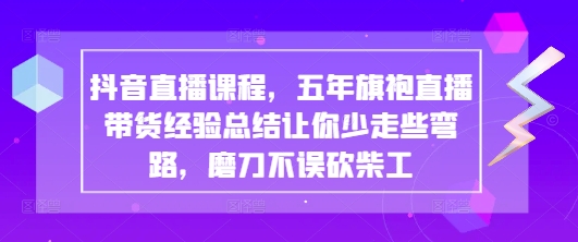 抖音直播课程，五年旗袍直播带货经验总结让你少走些弯路，磨刀不误砍柴工-shxbox省心宝盒