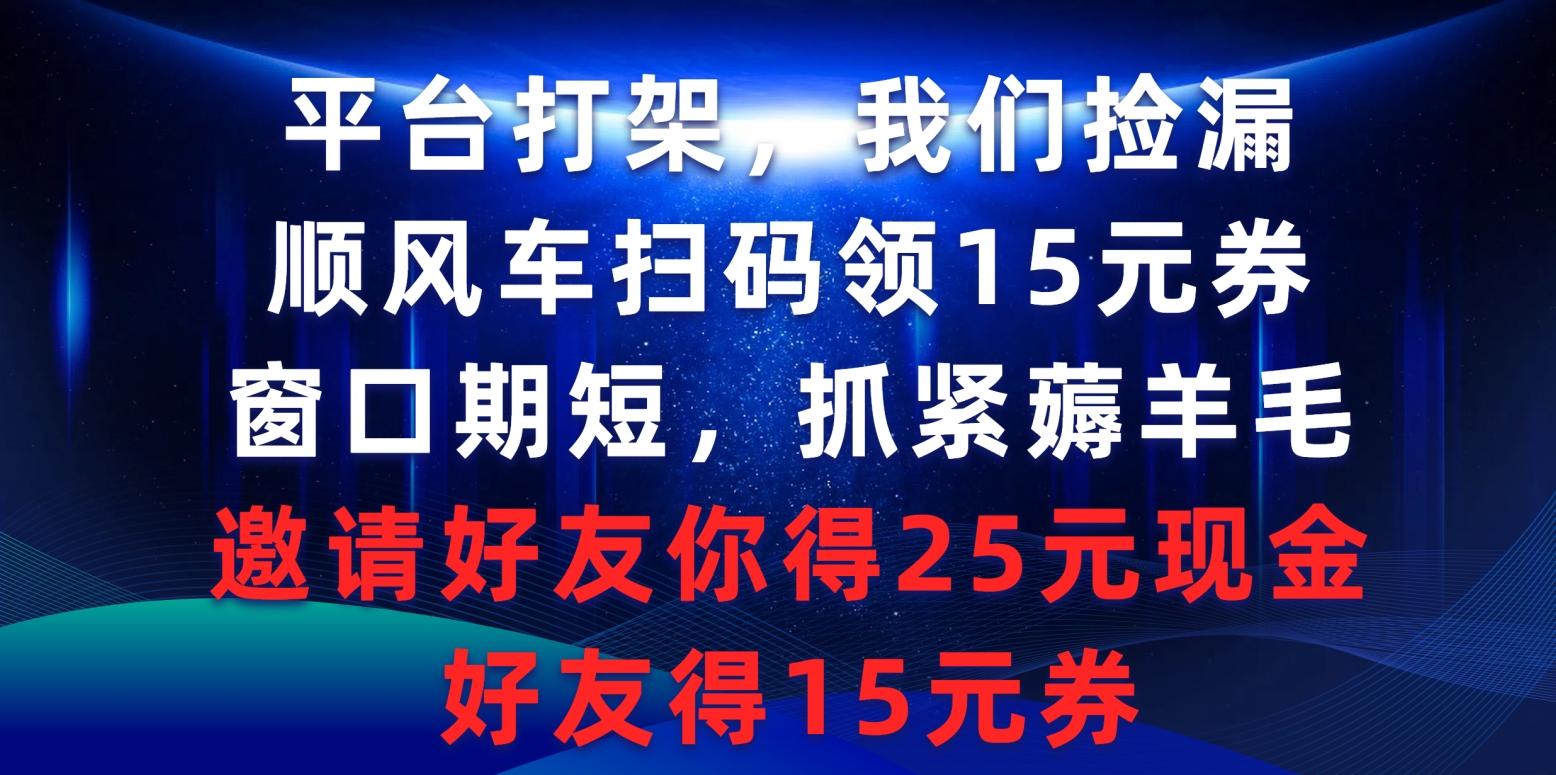 (9316期)平台打架我们捡漏，顺风车扫码领15元券，窗口期短抓紧薅羊毛，邀请好友...-shxbox省心宝盒