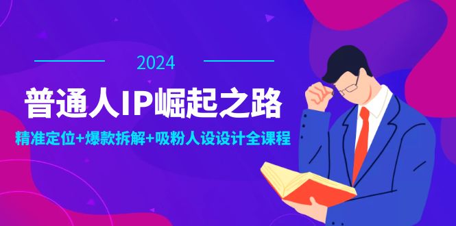 普通人IP崛起之路：打造个人品牌，精准定位+爆款拆解+吸粉人设设计全课程-shxbox省心宝盒