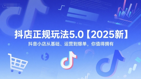 抖店正规玩法5.0【2025新】抖音小店从基础、运营到爆单，你值得拥有-shxbox省心宝盒