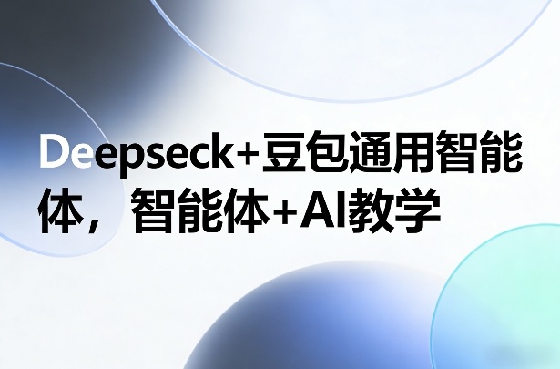 Deepseck+豆包通用智能体，智能体+AI教学-shxbox省心宝盒