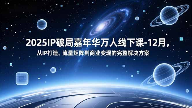 2025IP破局嘉年华万人线下课-12月，从IP打造、流量矩阵到商业变现的完整解决方案-shxbox省心宝盒