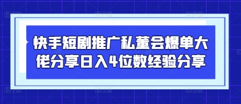 快手短剧推广私董会爆单大佬分享日入4位数经验分享-shxbox省心宝盒