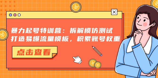 暴力起号特训营：拆解模仿测试，打造易爆流量模板，积累账号权重-shxbox省心宝盒
