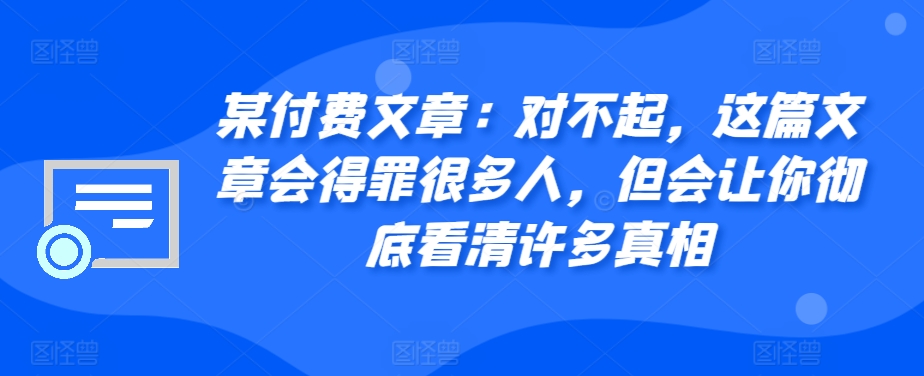 某付费文章：对不起，这篇文章会得罪很多人，但会让你彻底看清许多真相-shxbox省心宝盒