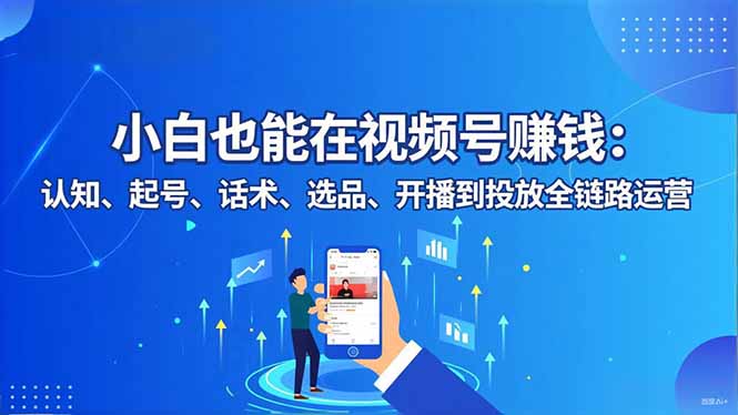 小白也能在视频号赚钱：认知、起号、话术、选品、开播到投放全链路运营-shxbox省心宝盒