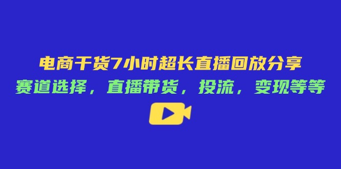 电商干货7小时超长直播回放分享：赛道选择，直播带货，投流，变现等等-shxbox省心宝盒