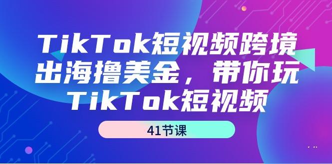 TikTok短视频跨境出海撸美金，带你玩TikTok短视频(41节课)-shxbox省心宝盒