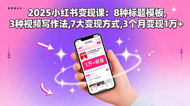 2025小红书变现课：8种标题模板,3种视频写作法,7大变现方式,3个月变现1万+-shxbox省心宝盒