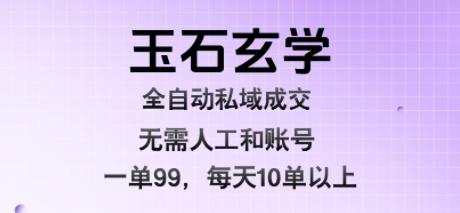 玉石玄学全自动私域成交，一单99每天十单以上，无需人工和矩阵账号，蓝海项目直接干【揭秘】-shxbox省心宝盒