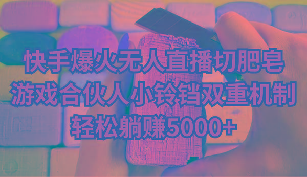 快手爆火无人直播切肥皂，游戏合伙人小铃铛双重机制，轻松躺赚5000+-shxbox省心宝盒