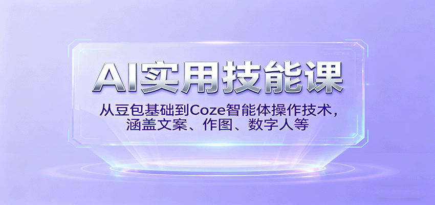 AI实用技能课，从豆包基础到Coze智能体操作技术，涵盖文案、作图、数字人等-shxbox省心宝盒