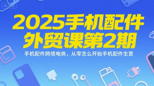 2025手机配件外贸课第2期，手机配件跨境电商，从零怎么开始手机配件生意-shxbox省心宝盒