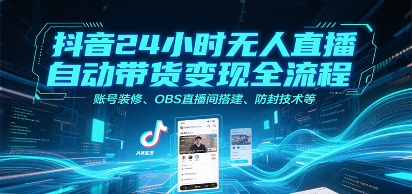 抖音24小时无人直播自动带货变现全流程，账号装修、OBS直播间搭建、防封技术等-shxbox省心宝盒