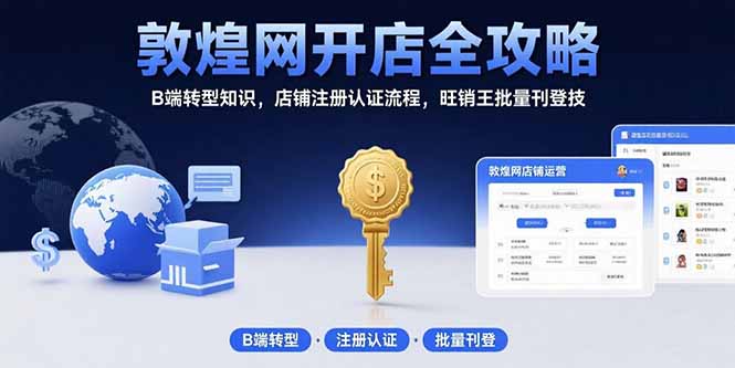 敦煌网开店全攻略：B端转型知识，店铺注册认证流程，旺销王批量刊登技-shxbox省心宝盒