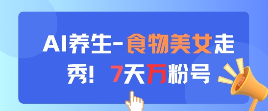 AI养生新玩法，食物美女走秀，7天万粉号-shxbox省心宝盒