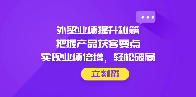 外贸业绩提升秘籍，把握产品获客要点，实现业绩倍增，轻松破局-shxbox省心宝盒
