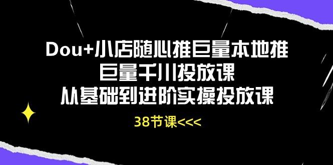 Dou+小店随心推巨量本地推巨量千川投放课从基础到进阶实操投放课(38节-shxbox省心宝盒