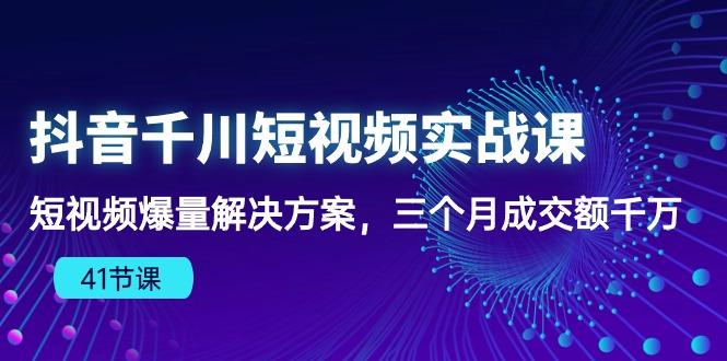 抖音千川短视频实战课：短视频爆量解决方案，三个月成交额千万(41节课-shxbox省心宝盒