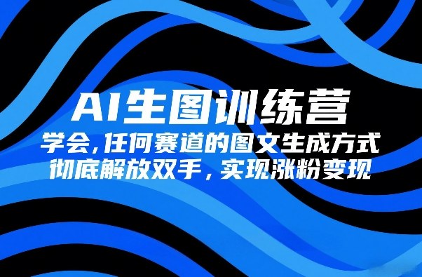 AI生图训练营，学会任何赛道的图文生成方式，彻底解放双手，实现涨粉变现-shxbox省心宝盒