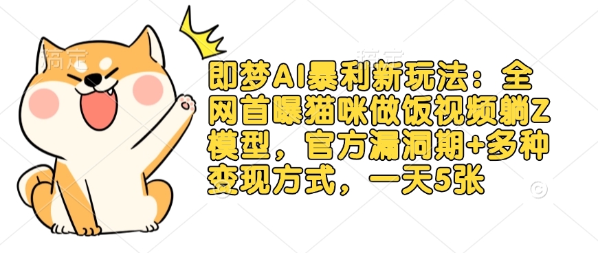 即梦AI暴利新玩法：全网首曝猫咪做饭视频躺Z模型，官方漏洞期+多种变现方式，一天5张-shxbox省心宝盒