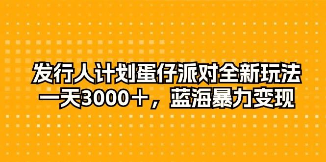发行人计划蛋仔派对全新玩法，一天3000＋，蓝海暴力变现-shxbox省心宝盒