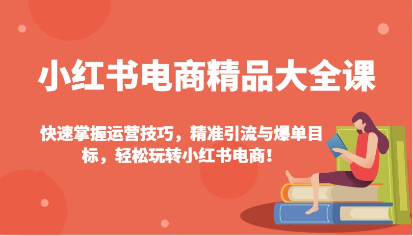 小红书电商精品大全课：快速掌握运营技巧，精准引流与爆单目标，轻松玩转小红书电商！-shxbox省心宝盒