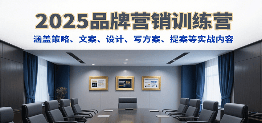 2025品牌营销训练营，涵盖策略、文案、设计、写方案、提案等实战内容-shxbox省心宝盒