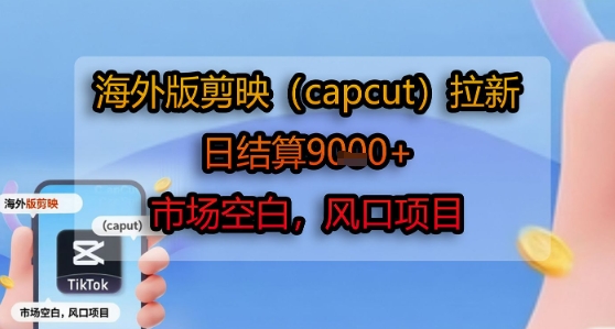 海外版剪映(capcut)拉新，日结算1k+，市场空白，风口项目-shxbox省心宝盒
